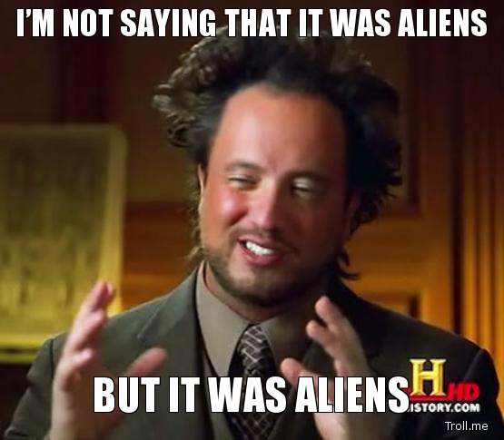 im-not-saying-that-it-was-aliens-but-it-was-aliens